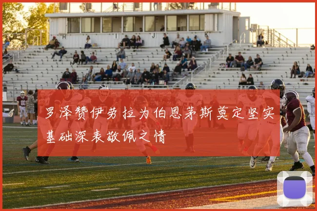 罗泽赞伊劳拉为伯恩茅斯奠定坚实基础深表敬佩之情