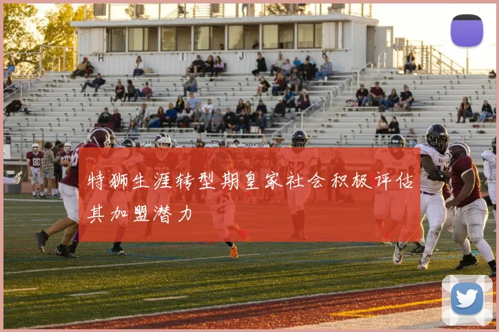 特狮生涯转型期皇家社会积极评估其加盟潜力