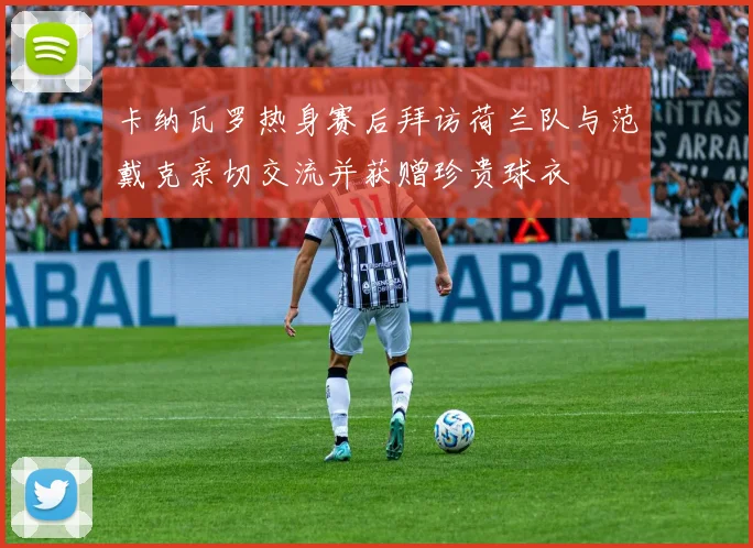 卡纳瓦罗热身赛后拜访荷兰队与范戴克亲切交流并获赠珍贵球衣